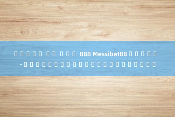 สล็อต อา แปะ 888 Messibet88 สล็อต - เกมสล็อตออนไลน์ยอดนิยม